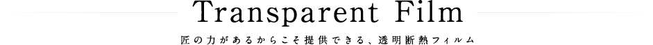 匠の力があるからこそ提供できる、透明断熱フィルム。